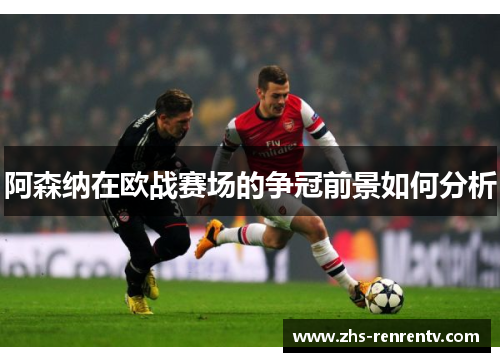 阿森纳在欧战赛场的争冠前景如何分析