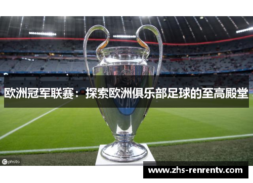 欧洲冠军联赛：探索欧洲俱乐部足球的至高殿堂