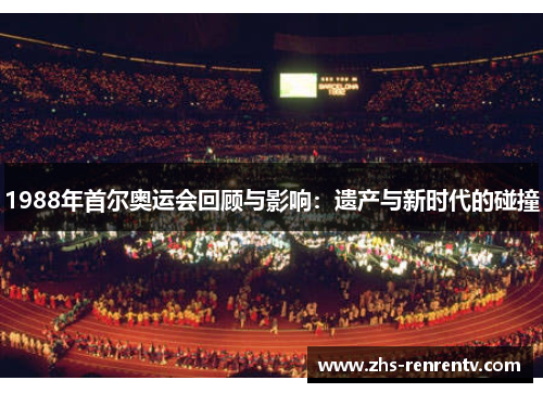1988年首尔奥运会回顾与影响：遗产与新时代的碰撞