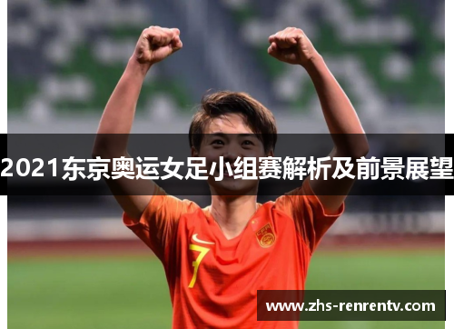 2021东京奥运女足小组赛解析及前景展望
